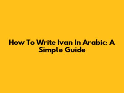 How To Write 'Ivan' In Arabic: A Simple Guide