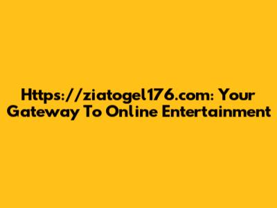 Https://ziatogel176.com: Your Gateway To Online Entertainment