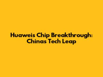 Huawei's Chip Breakthrough: China's Tech Leap