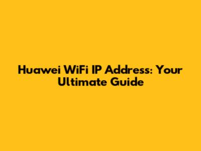 Huawei WiFi IP Address: Your Ultimate Guide