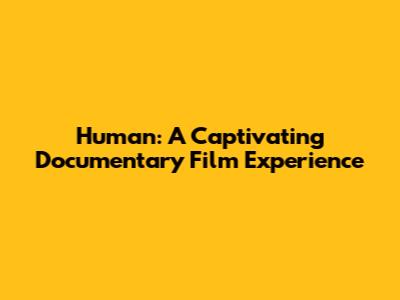 Human: A Captivating Documentary Film Experience