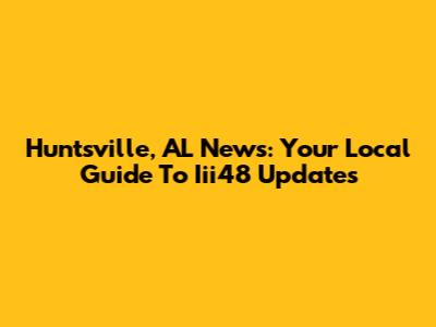 Huntsville, AL News: Your Local Guide To Iii48 Updates