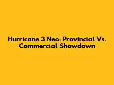 Hurricane 3 Neo: Provincial Vs. Commercial Showdown