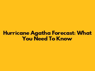 Hurricane Agatha Forecast: What You Need To Know