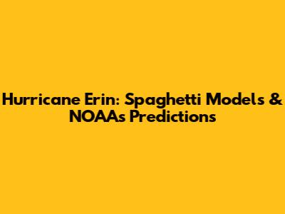 Hurricane Erin: Spaghetti Models & NOAA's Predictions