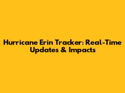 Hurricane Erin Tracker: Real-Time Updates & Impacts