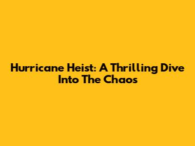 Hurricane Heist: A Thrilling Dive Into The Chaos