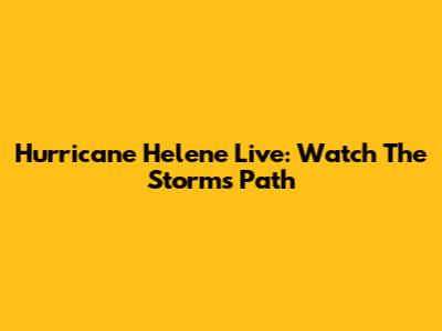 Hurricane Helene Live: Watch The Storm's Path