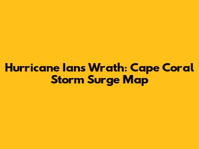 Hurricane Ian's Wrath: Cape Coral Storm Surge Map