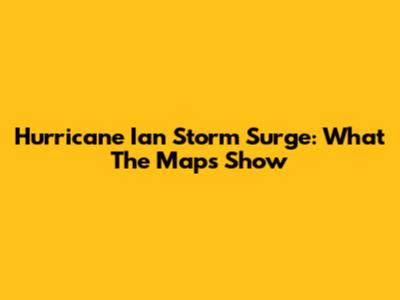 Hurricane Ian Storm Surge: What The Maps Show