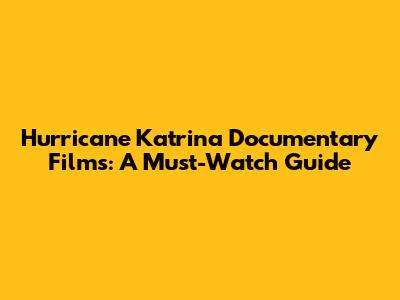 Hurricane Katrina Documentary Films: A Must-Watch Guide