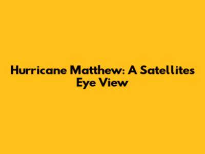 Hurricane Matthew: A Satellite's Eye View
