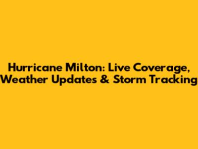 Hurricane Milton: Live Coverage, Weather Updates & Storm Tracking