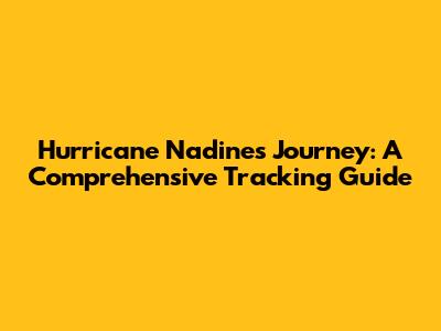 Hurricane Nadine's Journey: A Comprehensive Tracking Guide