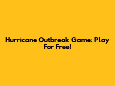 Hurricane Outbreak Game: Play For Free!