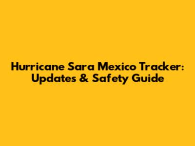 Hurricane Sara Mexico Tracker: Updates & Safety Guide