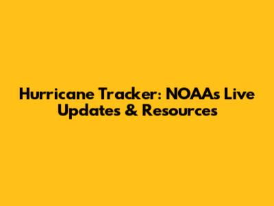 Hurricane Tracker: NOAA's Live Updates & Resources