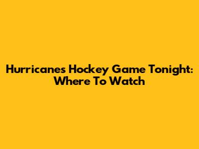 Hurricanes Hockey Game Tonight: Where To Watch