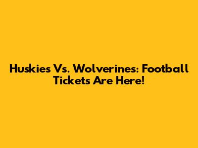 Huskies Vs. Wolverines: Football Tickets Are Here!