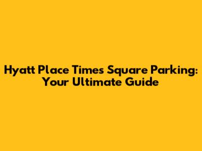 Hyatt Place Times Square Parking: Your Ultimate Guide