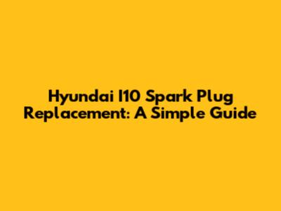 Hyundai I10 Spark Plug Replacement: A Simple Guide