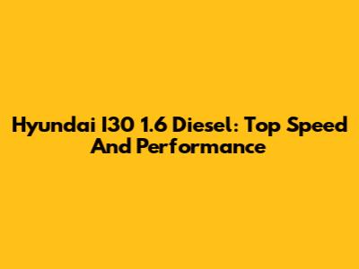 Hyundai I30 1.6 Diesel: Top Speed And Performance