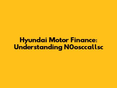 Hyundai Motor Finance: Understanding N0osccallsc