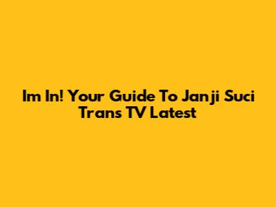 I'm In! Your Guide To Janji Suci Trans TV Latest