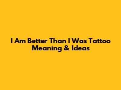 I Am Better Than I Was Tattoo Meaning & Ideas