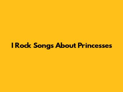 I Rock Songs About Princesses