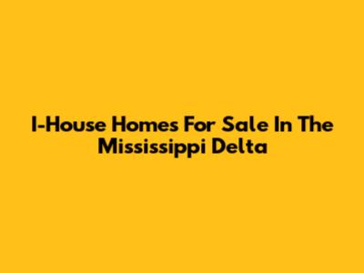 I-House Homes For Sale In The Mississippi Delta