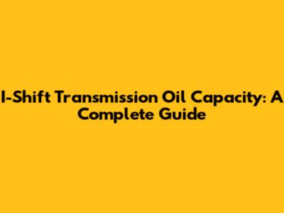 I-Shift Transmission Oil Capacity: A Complete Guide