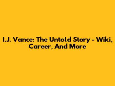 I.J. Vance: The Untold Story - Wiki, Career, And More