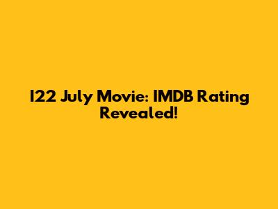 I22 July Movie: IMDB Rating Revealed!
