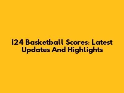 I24 Basketball Scores: Latest Updates And Highlights
