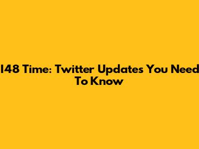I48 Time: Twitter Updates You Need To Know