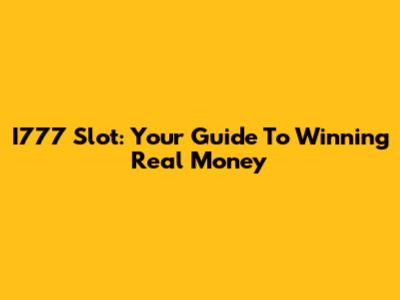 I777 Slot: Your Guide To Winning Real Money