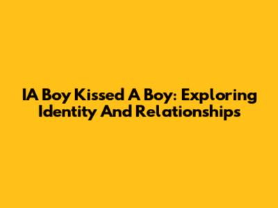 IA Boy Kissed A Boy: Exploring Identity And Relationships