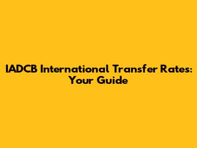 IADCB International Transfer Rates: Your Guide