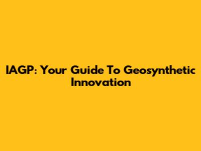 IAGP: Your Guide To Geosynthetic Innovation