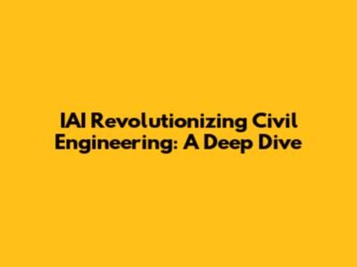IAI Revolutionizing Civil Engineering: A Deep Dive