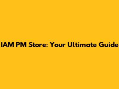 IAM PM Store: Your Ultimate Guide