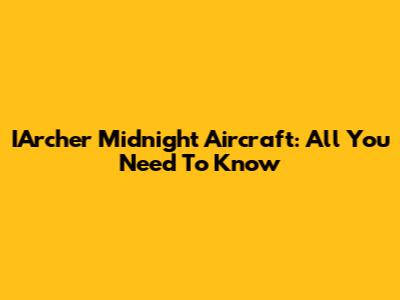 IArcher Midnight Aircraft: All You Need To Know
