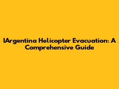 IArgentina Helicopter Evacuation: A Comprehensive Guide