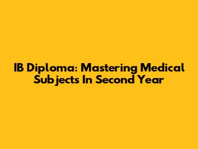 IB Diploma: Mastering Medical Subjects In Second Year