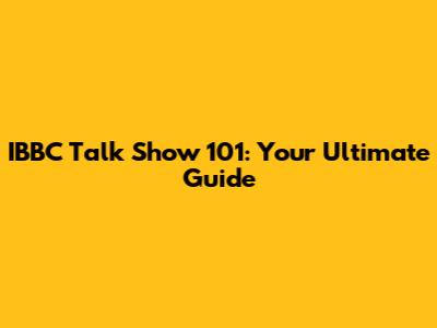 IBBC Talk Show 101: Your Ultimate Guide