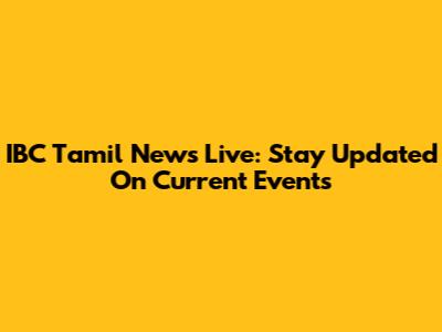 IBC Tamil News Live: Stay Updated On Current Events