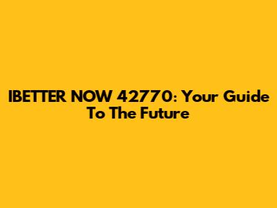 IBETTER NOW 42770: Your Guide To The Future