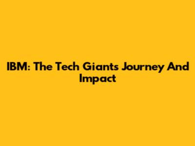 IBM: The Tech Giant's Journey And Impact