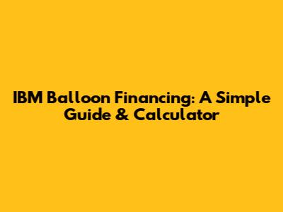 IBM Balloon Financing: A Simple Guide & Calculator